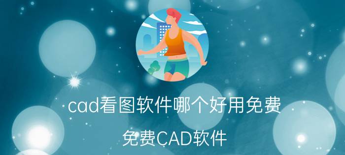 cad看图软件哪个好用免费 免费CAD软件